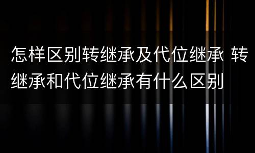 怎样区别转继承及代位继承 转继承和代位继承有什么区别