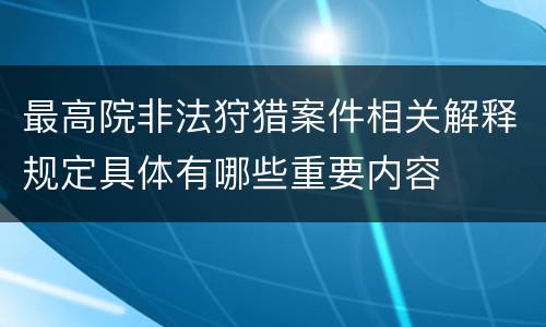 最高院非法狩猎案件相关解释规定具体有哪些重要内容