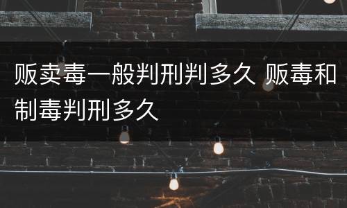 贩卖毒一般判刑判多久 贩毒和制毒判刑多久