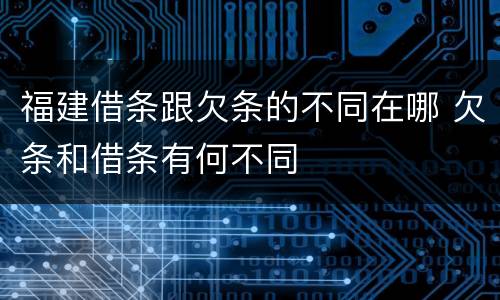 福建借条跟欠条的不同在哪 欠条和借条有何不同