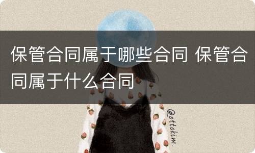 保管合同属于哪些合同 保管合同属于什么合同