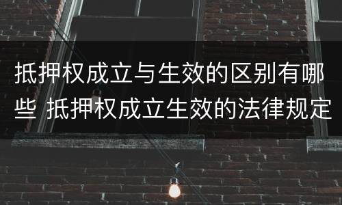 抵押权成立与生效的区别有哪些 抵押权成立生效的法律规定