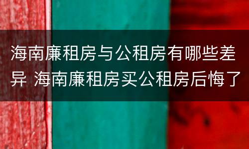 海南廉租房与公租房有哪些差异 海南廉租房买公租房后悔了