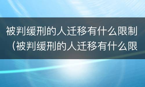 被判缓刑的人迁移有什么限制（被判缓刑的人迁移有什么限制吗）