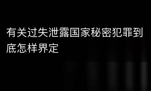 有关过失泄露国家秘密犯罪到底怎样界定