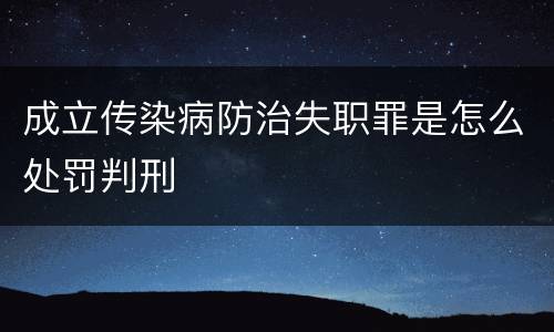 成立传染病防治失职罪是怎么处罚判刑