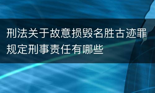 刑法关于故意损毁名胜古迹罪规定刑事责任有哪些