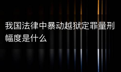 我国法律中暴动越狱定罪量刑幅度是什么