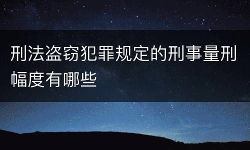 刑法盗窃犯罪规定的刑事量刑幅度有哪些