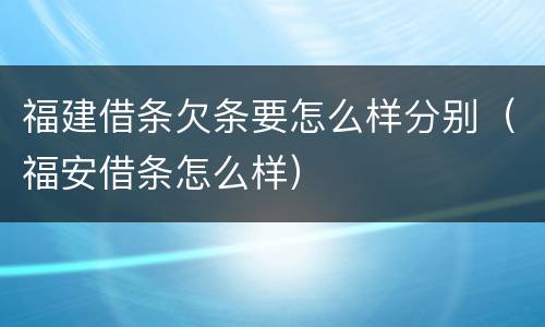 福建借条欠条要怎么样分别（福安借条怎么样）