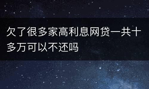 欠了很多家高利息网贷一共十多万可以不还吗