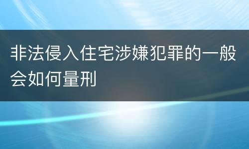 非法侵入住宅涉嫌犯罪的一般会如何量刑