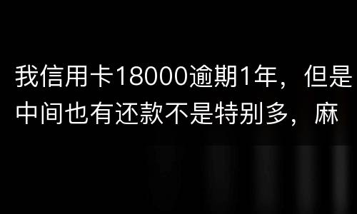 我信用卡18000逾期1年，但是中间也有还款不是特别多，麻烦问下这是真的么