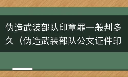 伪造武装部队印章罪一般判多久（伪造武装部队公文证件印章罪司法解释）