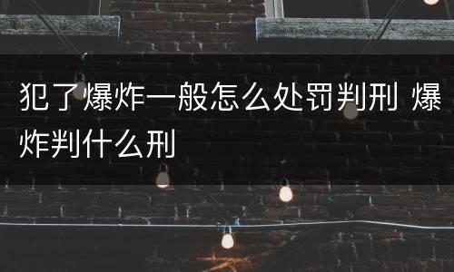 犯了爆炸一般怎么处罚判刑 爆炸判什么刑