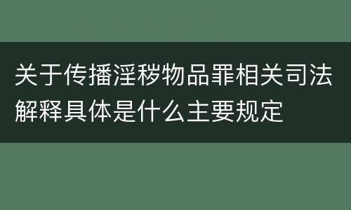 关于传播淫秽物品罪相关司法解释具体是什么主要规定