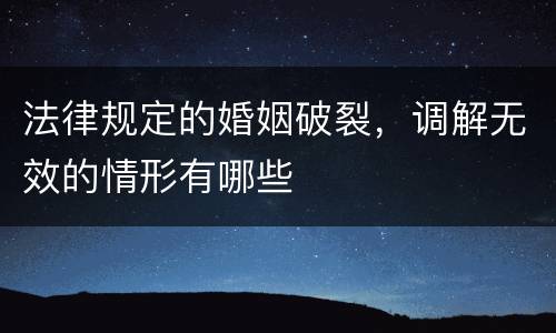 法律规定的婚姻破裂，调解无效的情形有哪些