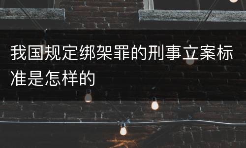 我国规定绑架罪的刑事立案标准是怎样的