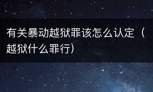 有关暴动越狱罪该怎么认定（越狱什么罪行）