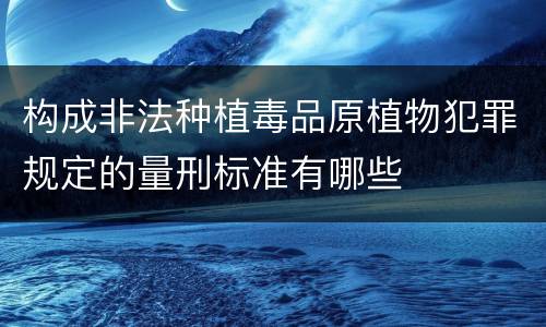 构成非法种植毒品原植物犯罪规定的量刑标准有哪些
