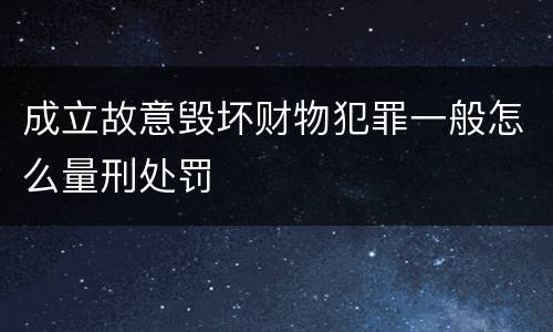 成立故意毁坏财物犯罪一般怎么量刑处罚