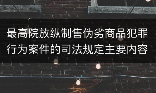 最高院放纵制售伪劣商品犯罪行为案件的司法规定主要内容是什么