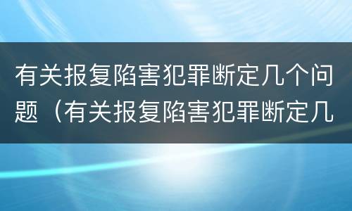 有关报复陷害犯罪断定几个问题（有关报复陷害犯罪断定几个问题）