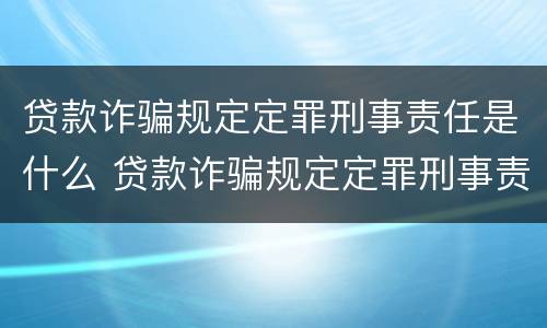 贷款诈骗规定定罪刑事责任是什么 贷款诈骗规定定罪刑事责任是什么意思