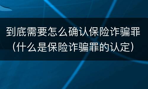 到底需要怎么确认保险诈骗罪（什么是保险诈骗罪的认定）