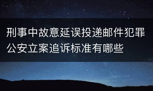 刑事中故意延误投递邮件犯罪公安立案追诉标准有哪些