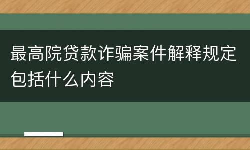 最高院贷款诈骗案件解释规定包括什么内容