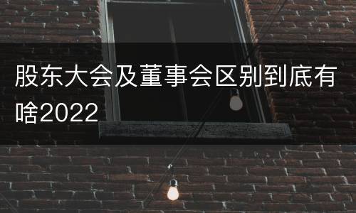 股东大会及董事会区别到底有啥2022