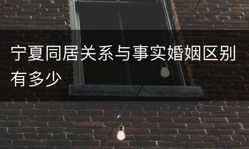 宁夏同居关系与事实婚姻区别有多少