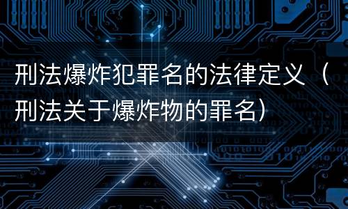刑法爆炸犯罪名的法律定义（刑法关于爆炸物的罪名）