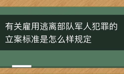 有关雇用逃离部队军人犯罪的立案标准是怎么样规定