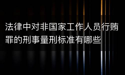 法律中对非国家工作人员行贿罪的刑事量刑标准有哪些