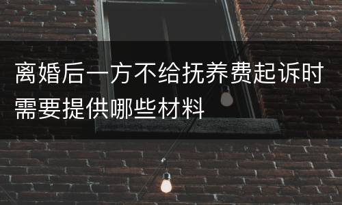 离婚后一方不给抚养费起诉时需要提供哪些材料