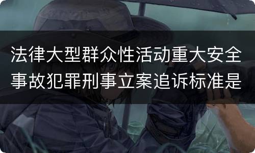法律大型群众性活动重大安全事故犯罪刑事立案追诉标准是什么