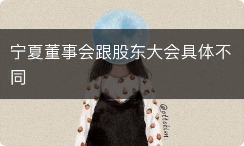 宁夏董事会跟股东大会具体不同