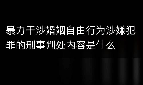 暴力干涉婚姻自由行为涉嫌犯罪的刑事判处内容是什么