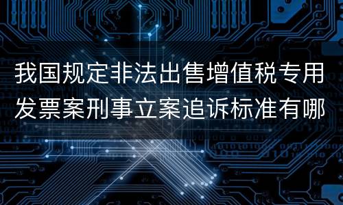 我国规定非法出售增值税专用发票案刑事立案追诉标准有哪些规定