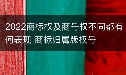 2022商标权及商号权不同都有何表现 商标归属版权号