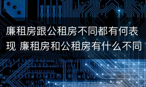 廉租房跟公租房不同都有何表现 廉租房和公租房有什么不同