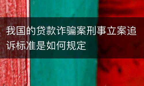 我国的贷款诈骗案刑事立案追诉标准是如何规定