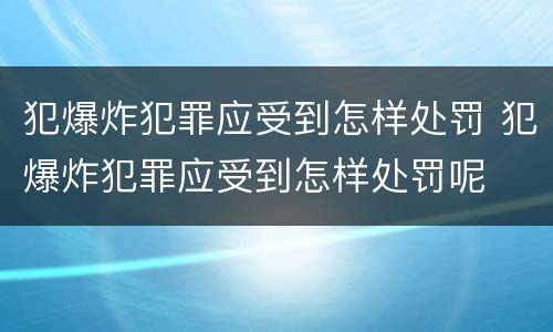 犯爆炸犯罪应受到怎样处罚 犯爆炸犯罪应受到怎样处罚呢