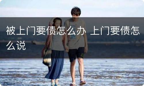 被上门要债怎么办 上门要债怎么说