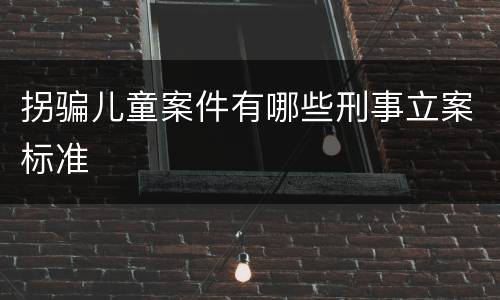 拐骗儿童案件有哪些刑事立案标准