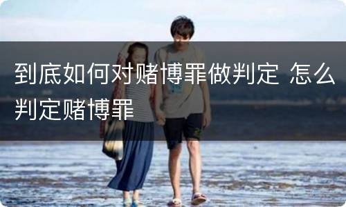 到底如何对赌博罪做判定 怎么判定赌博罪