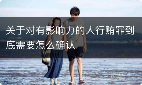 关于对有影响力的人行贿罪到底需要怎么确认