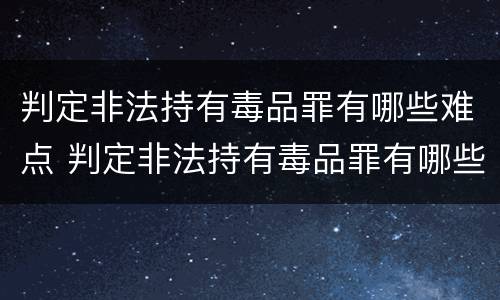 判定非法持有毒品罪有哪些难点 判定非法持有毒品罪有哪些难点和重点